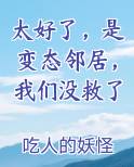 太好了，是变态邻居，我们没救了