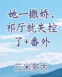 她一撒娇，祁厅就失控了+番外小说排行榜