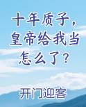 十年质子，皇帝给我当怎么了？最新章节