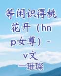 等闲识得桃花开（hnp女尊）-v文
