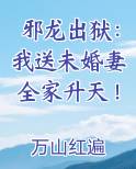 邪龙出狱：我送未婚妻全家升天！