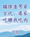 踹掉渣男穿古代，婆家吃糠我吃肉